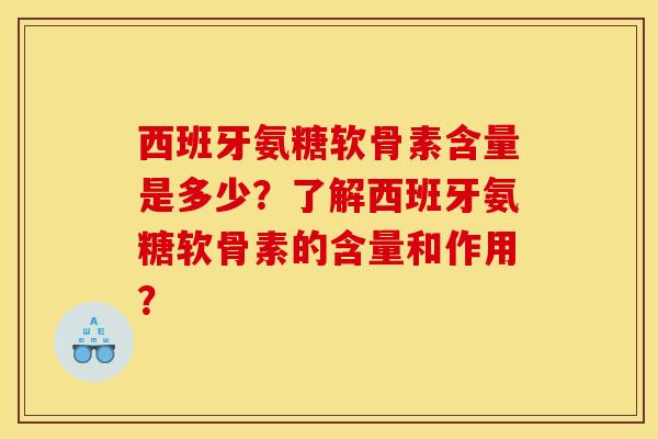 西班牙氨糖软骨素含量是多少？了解西班牙氨糖软骨素的含量和作用？