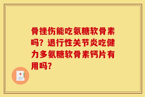 骨挫伤能吃氨糖软骨素吗?退行性关节炎吃健力多氨糖软骨素钙片有用吗? 骨挫伤能吃氨糖软骨素吗?退行性关节炎吃健力多氨糖软骨素钙片有用吗?