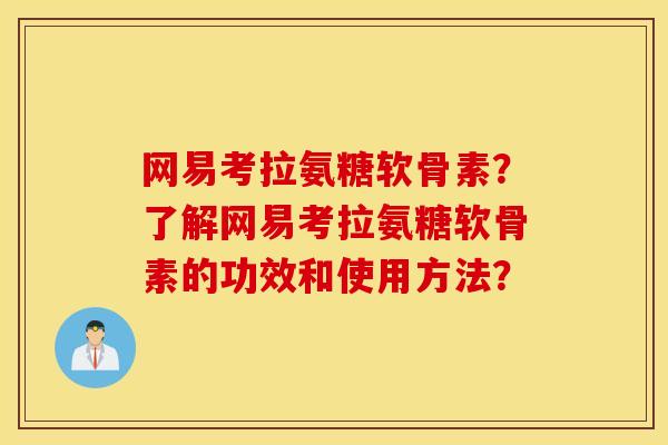 网易考拉氨糖软骨素？了解网易考拉氨糖软骨素的功效和使用方法？