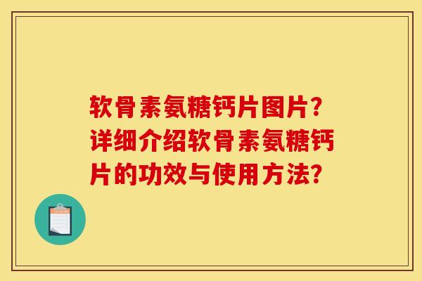 软骨素氨糖钙片图片？详细介绍软骨素氨糖钙片的功效与使用方法？