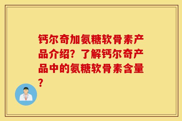 钙尔奇加氨糖软骨素产品介绍？了解钙尔奇产品中的氨糖软骨素含量？