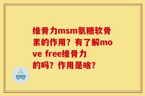 维骨力msm氨糖软骨素的作用？有了解move free维骨力的吗？作用是啥？