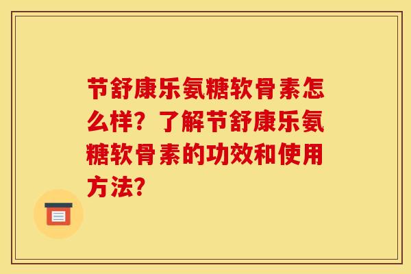 节舒康乐氨糖软骨素怎么样？了解节舒康乐氨糖软骨素的功效和使用方法？