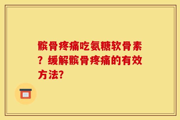 髌骨疼痛吃氨糖软骨素？缓解髌骨疼痛的有效方法？