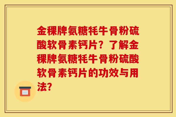 金稞牌氨糖牦牛骨粉硫酸软骨素钙片？了解金稞牌氨糖牦牛骨粉硫酸软骨素钙片的功效与用法？
