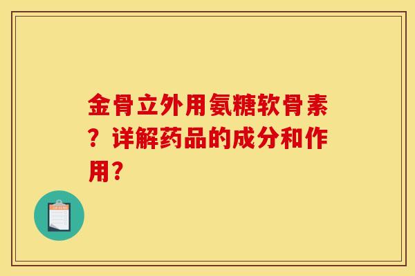 金骨立外用氨糖软骨素?详解药品的成分和作用? 金骨立外用氨糖软骨素?详解药品的成分和作用?