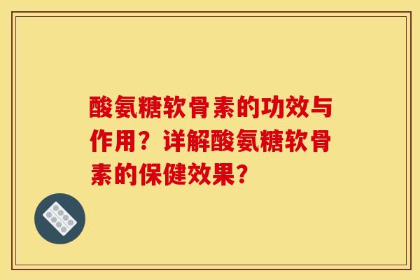 酸氨糖软骨素的功效与作用？详解酸氨糖软骨素的保健效果？