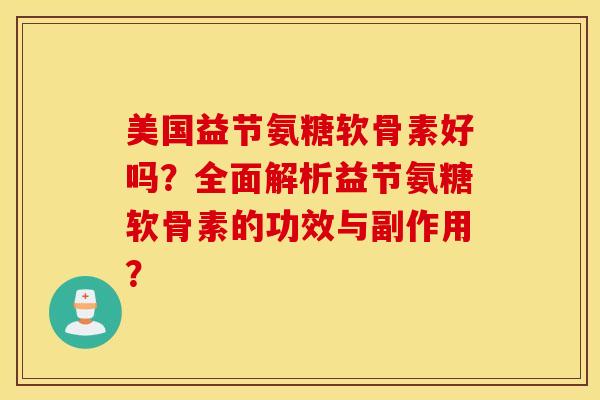 美国益节氨糖软骨素好吗？全面解析益节氨糖软骨素的功效与副作用？