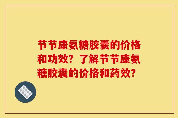 节节康氨糖胶囊的价格和功效？了解节节康氨糖胶囊的价格和药效？