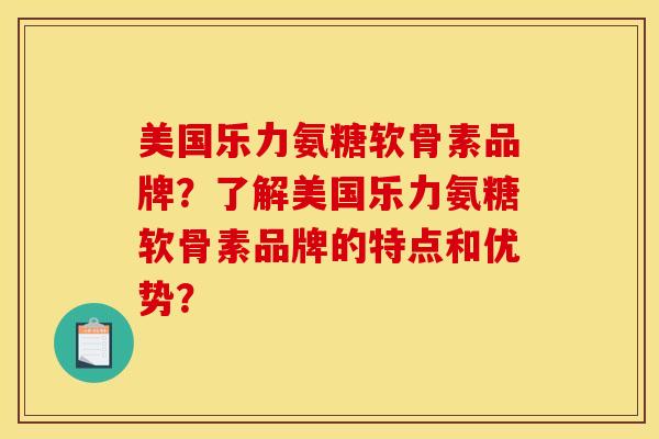 美国乐力氨糖软骨素品牌？了解美国乐力氨糖软骨素品牌的特点和优势？