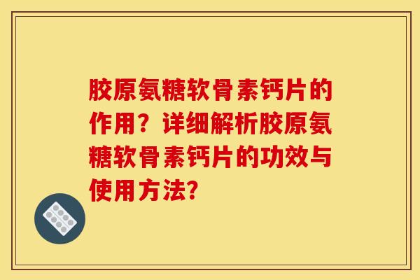 胶原氨糖软骨素钙片的作用？详细解析胶原氨糖软骨素钙片的功效与使用方法？