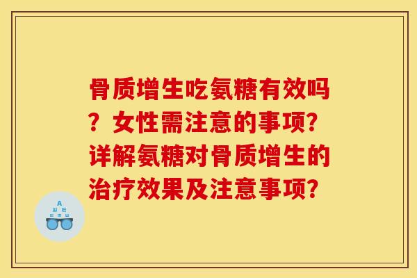 骨质增生吃氨糖有效吗？女性需注意的事项？详解氨糖对骨质增生的治疗效果及注意事项？