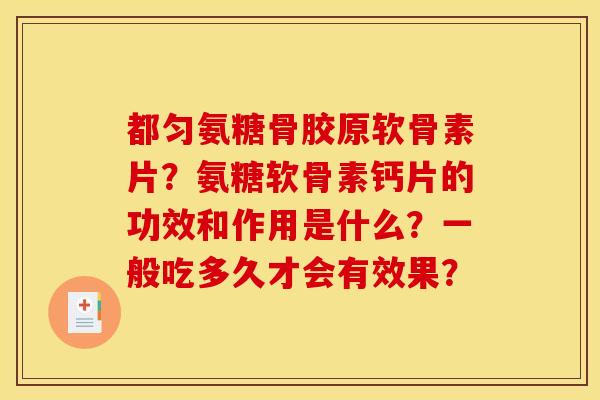 都匀氨糖骨胶原软骨素片？氨糖软骨素钙片的功效和作用是什么？一般吃多久才会有效果？