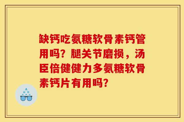缺钙吃氨糖软骨素钙管用吗？腿关节磨损，汤臣倍健健力多氨糖软骨素钙片有用吗？