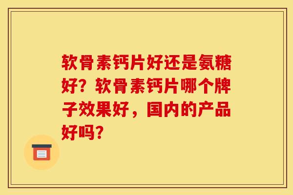 软骨素钙片好还是氨糖好？软骨素钙片哪个牌子效果好，国内的产品好吗？