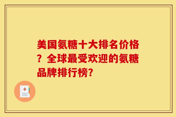 美国氨糖十大排名价格?全球最受欢迎的氨糖品牌排行榜? 美国氨糖十大排名价格?全球最受欢迎的氨糖品牌排行榜?