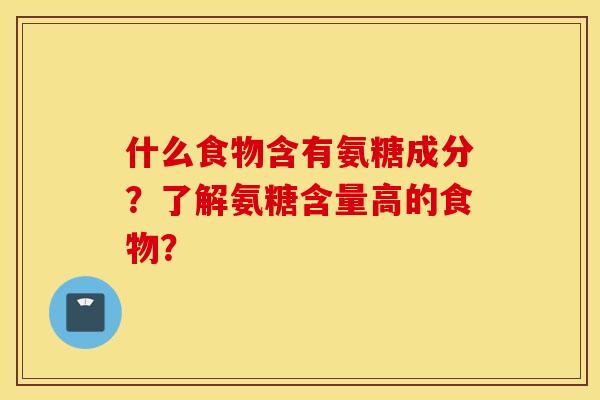 什么食物含有氨糖成分？了解氨糖含量高的食物？