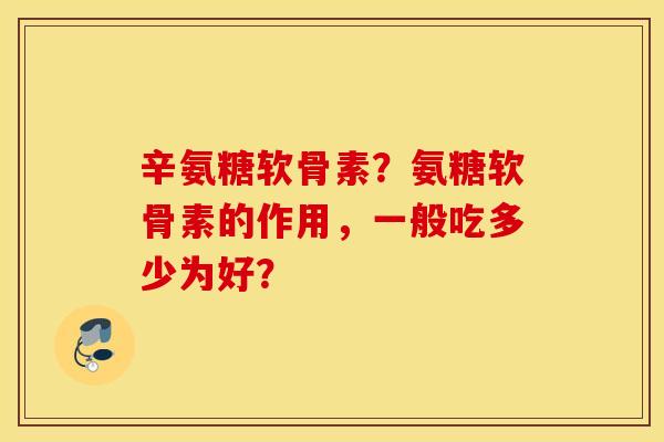 辛氨糖软骨素？氨糖软骨素的作用，一般吃多少为好？