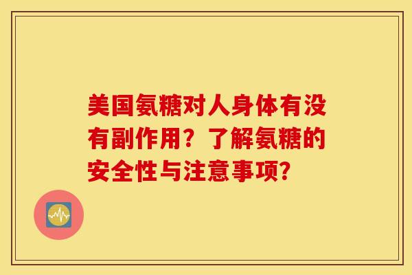 美国氨糖对人身体有没有副作用？了解氨糖的安全性与注意事项？
