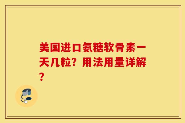 美国进口氨糖软骨素一天几粒？用法用量详解？