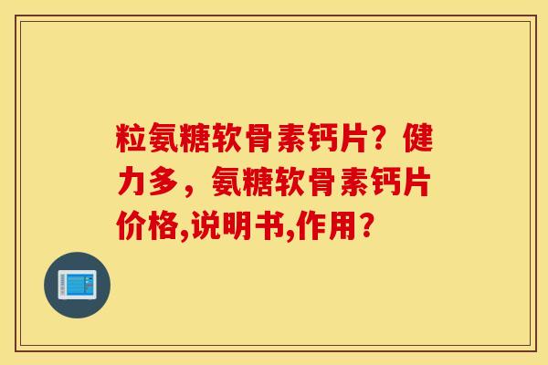 粒氨糖软骨素钙片？健力多，氨糖软骨素钙片价格,说明书,作用？