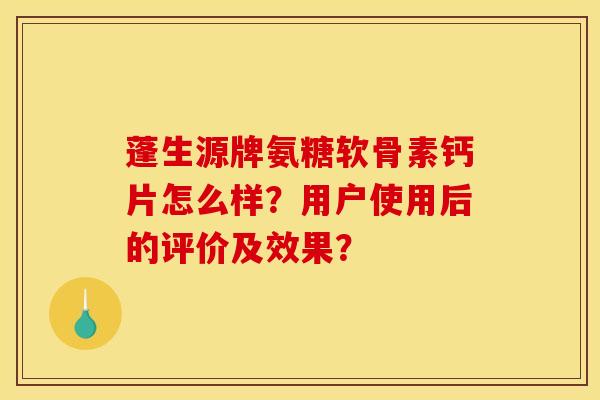 蓬生源牌氨糖软骨素钙片怎么样？用户使用后的评价及效果？