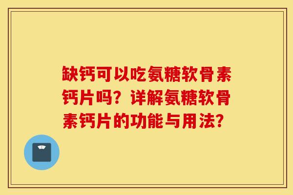 缺钙可以吃氨糖软骨素钙片吗？详解氨糖软骨素钙片的功能与用法？