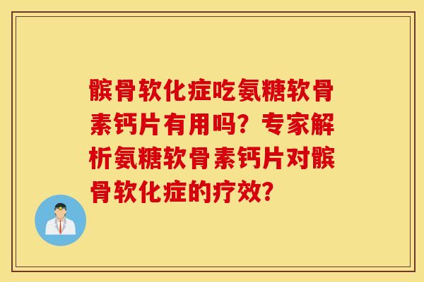 髌骨软化症吃氨糖软骨素钙片有用吗?专家解析氨糖软骨素钙片对髌骨软化症的疗效? 髌骨软化症吃氨糖软骨素钙片有用吗?专家解析氨糖软骨素钙片对髌骨软化症的疗效?