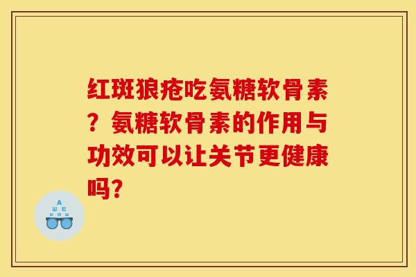 红斑狼疮吃氨糖软骨素？氨糖软骨素的作用与功效可以让关节更健康吗？