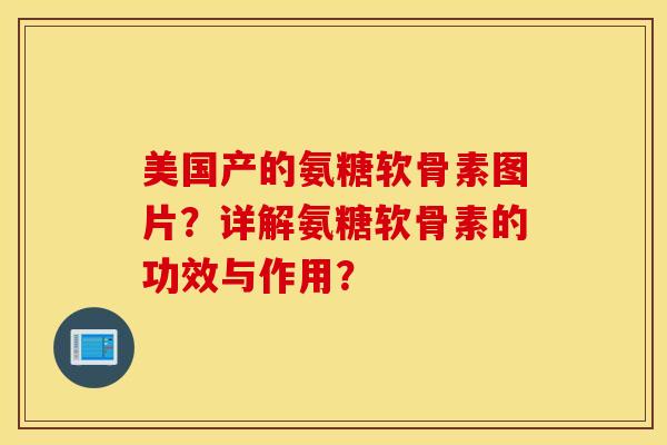美国产的氨糖软骨素图片?详解氨糖软骨素的功效与作用? 美国产的氨糖软骨素图片?详解氨糖软骨素的功效与作用?