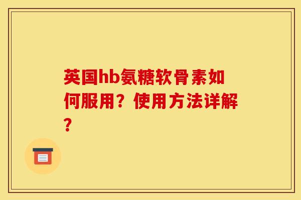 英国hb氨糖软骨素如何服用？使用方法详解？