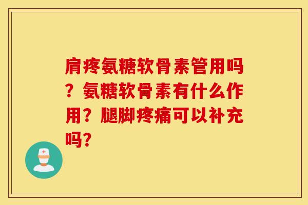 肩疼氨糖软骨素管用吗？氨糖软骨素有什么作用？腿脚疼痛可以补充吗？