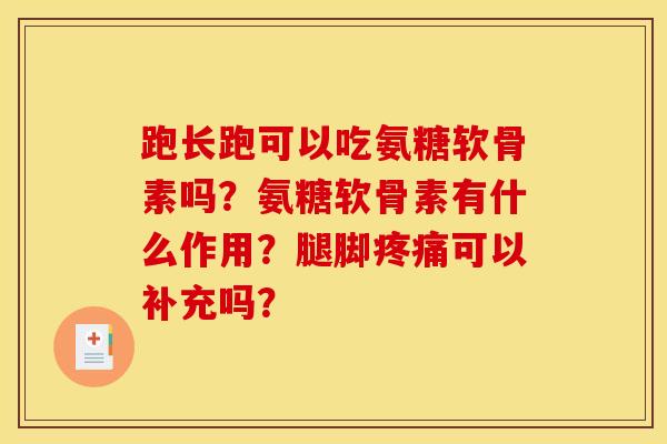 跑长跑可以吃氨糖软骨素吗？氨糖软骨素有什么作用？腿脚疼痛可以补充吗？