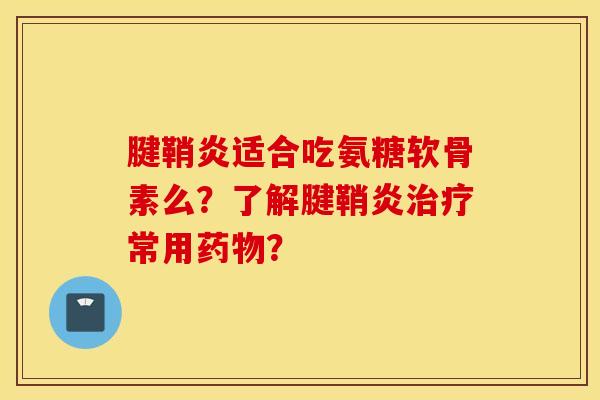 腱鞘炎适合吃氨糖软骨素么？了解腱鞘炎治疗常用药物？
