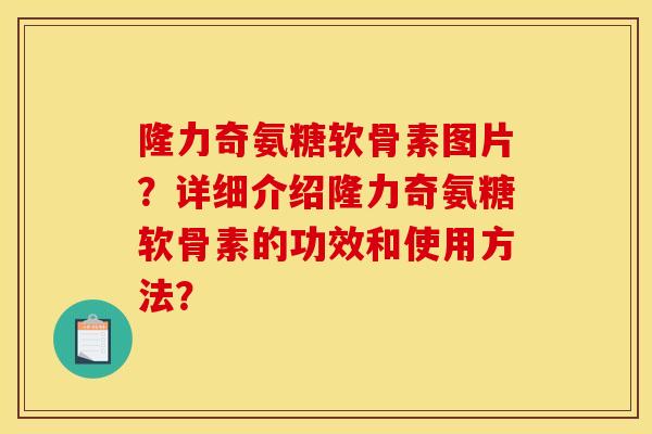 隆力奇氨糖软骨素图片？详细介绍隆力奇氨糖软骨素的功效和使用方法？