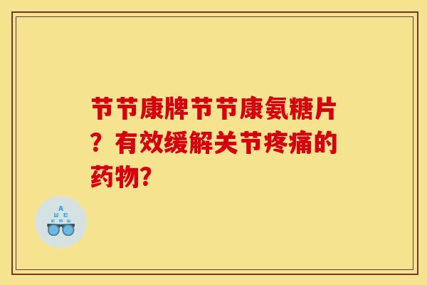 节节康牌节节康氨糖片？有效缓解关节疼痛的药物？