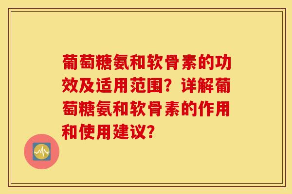 葡萄糖氨和软骨素的功效及适用范围？详解葡萄糖氨和软骨素的作用和使用建议？