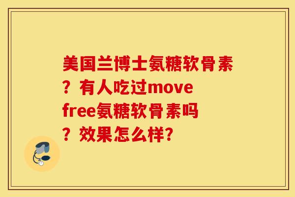 美国兰博士氨糖软骨素?有人吃过move free氨糖软骨素吗?效果怎么样? 美国兰博士氨糖软骨素?有人吃过move free氨糖软骨素吗?效果怎么样?