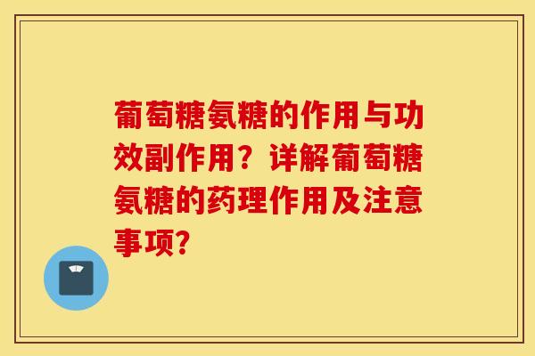 葡萄糖氨糖的作用与功效副作用？详解葡萄糖氨糖的药理作用及注意事项？