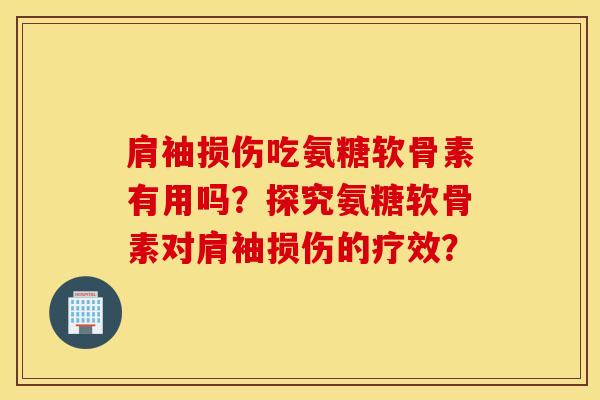 肩袖损伤吃氨糖软骨素有用吗？探究氨糖软骨素对肩袖损伤的疗效？
