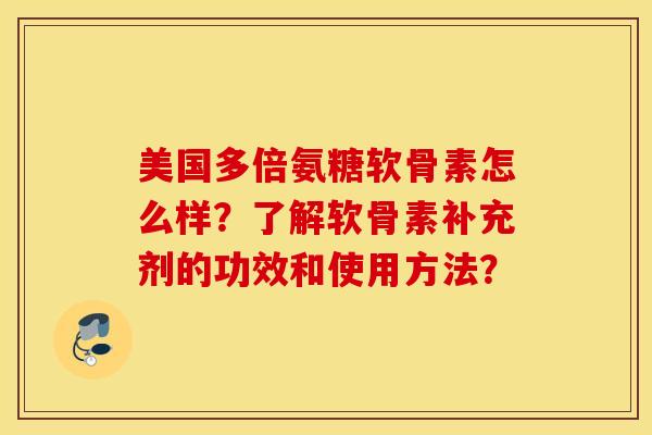 美国多倍氨糖软骨素怎么样？了解软骨素补充剂的功效和使用方法？