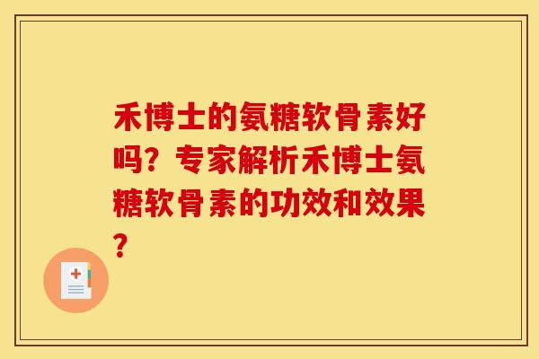 禾博士的氨糖软骨素好吗？专家解析禾博士氨糖软骨素的功效和效果？