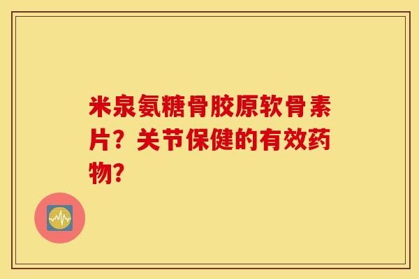 米泉氨糖骨胶原软骨素片？关节保健的有效药物？