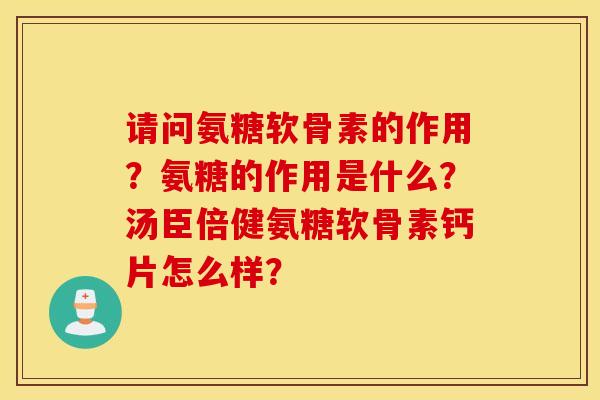 请问氨糖软骨素的作用？氨糖的作用是什么？汤臣倍健氨糖软骨素钙片怎么样？