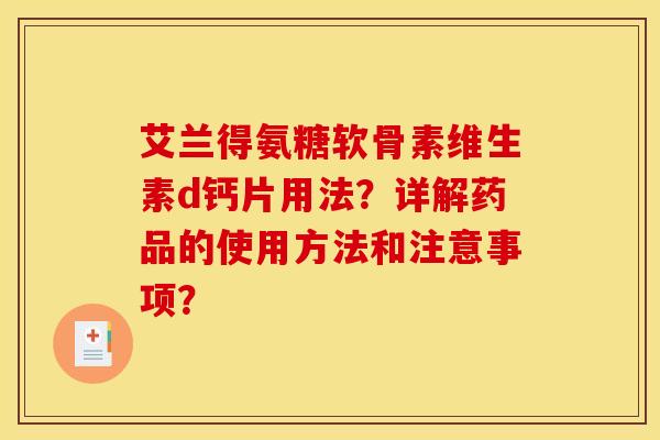 艾兰得氨糖软骨素维生素d钙片用法？详解药品的使用方法和注意事项？