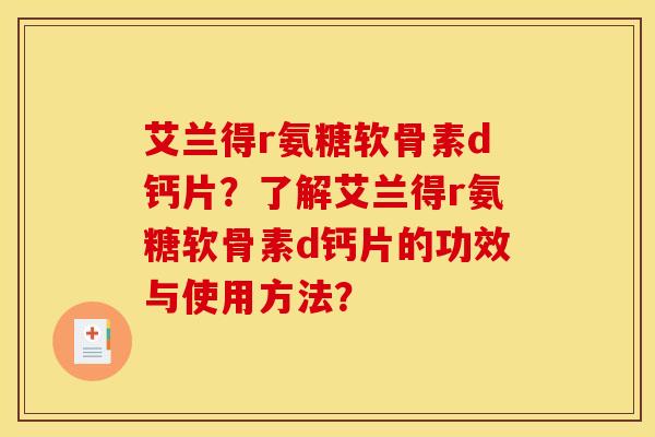 艾兰得r氨糖软骨素d钙片？了解艾兰得r氨糖软骨素d钙片的功效与使用方法？