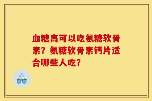 血糖高可以吃氨糖软骨素？氨糖软骨素钙片适合哪些人吃？