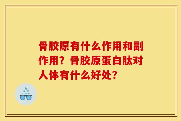 骨胶原有什么作用和副作用？骨胶原蛋白肽对人体有什么好处？