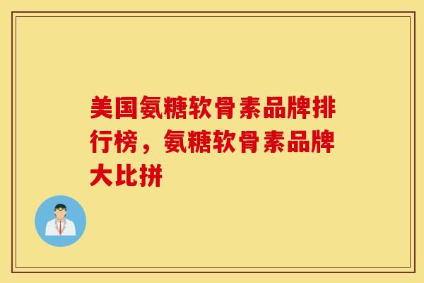 美国氨糖软骨素品牌排行榜，氨糖软骨素品牌大比拼