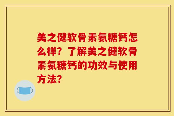 美之健软骨素氨糖钙怎么样？了解美之健软骨素氨糖钙的功效与使用方法？
